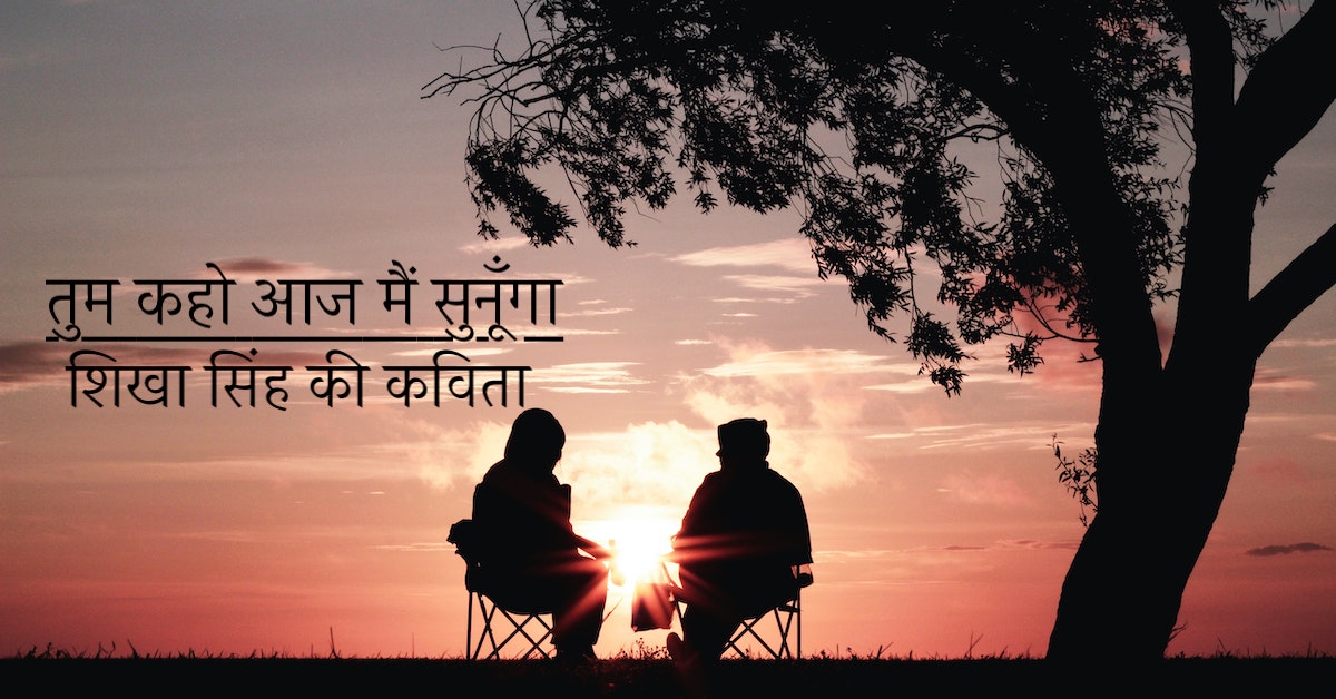 तुम कहो आज मैं सुनूँगा✍| एक प्रेम पूर्ण कविता | शिखा सिंह(प्रज्ञा) की कविता | A Hindi Poem by Shikha Singh (Pragya)