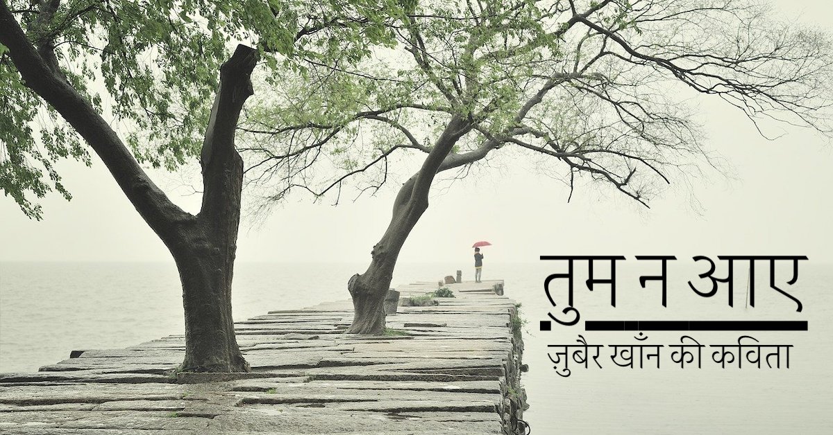 तुम न आए । प्रेम कविता | Tum Na Aaye | जुबैर खाँन की कविता | A short Hindi poem by S Zubair Khan