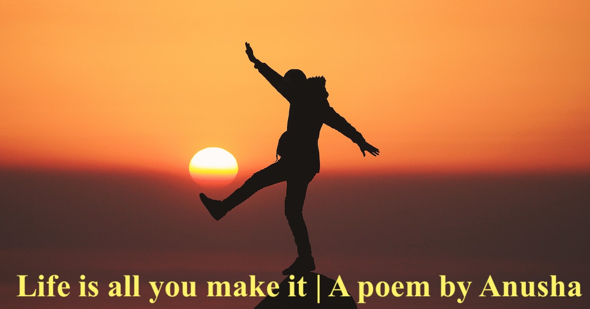 Life is all you make it | A poem by Anusha | A poem on Life Lessons